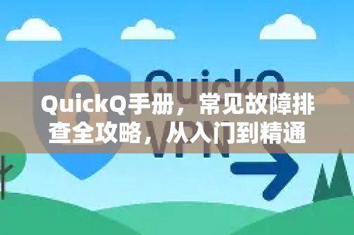 QuickQ手册，常见故障排查全攻略，从入门到精通