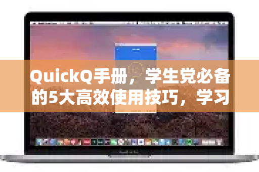 QuickQ手册，学生党必备的5大高效使用技巧，学习效率翻倍！