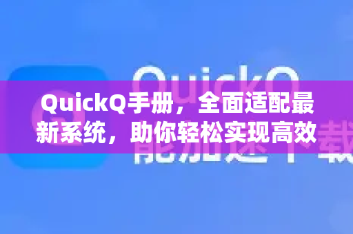 QuickQ手册，全面适配最新系统，助你轻松实现高效下载