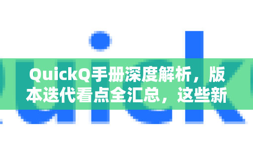 QuickQ手册深度解析，版本迭代看点全汇总，这些新功能你Get了吗？