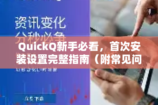 QuickQ新手必看，首次安装设置完整指南（附常见问题解答）