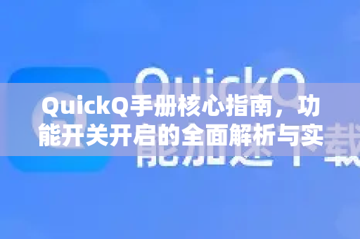 QuickQ手册核心指南，功能开关开启的全面解析与实战问答
