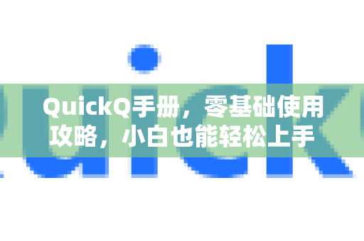 QuickQ手册，零基础使用攻略，小白也能轻松上手