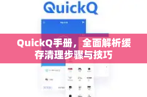 QuickQ手册，全面解析缓存清理步骤与技巧