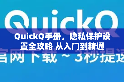 QuickQ手册，隐私保护设置全攻略 从入门到精通