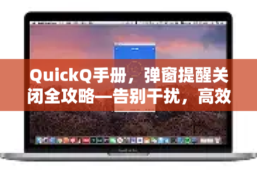 QuickQ手册，弹窗提醒关闭全攻略—告别干扰，高效工作