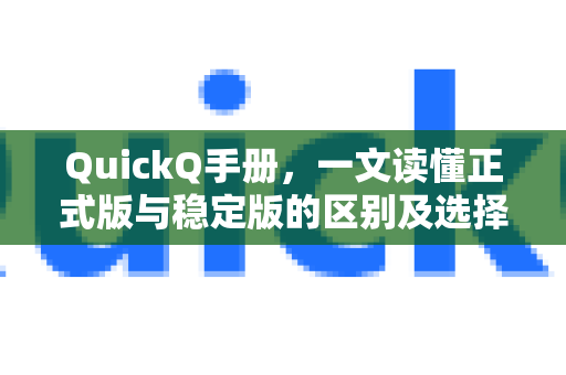 QuickQ手册，一文读懂正式版与稳定版的区别及选择指南