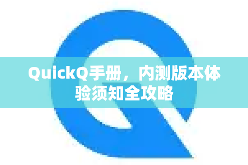 QuickQ手册，内测版本体验须知全攻略