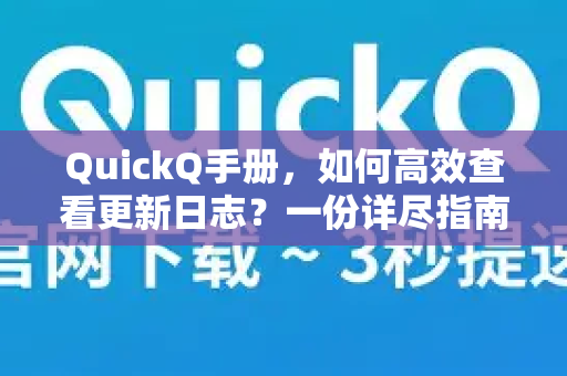 QuickQ手册，如何高效查看更新日志？一份详尽指南