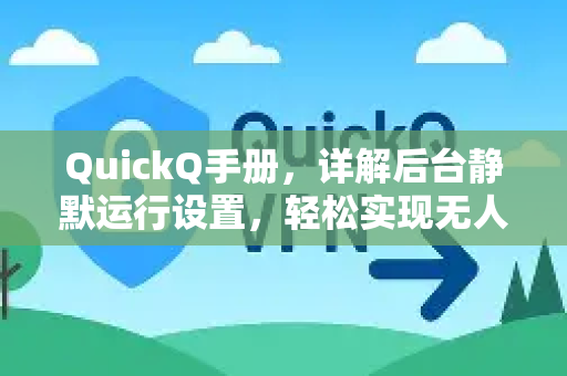 QuickQ手册，详解后台静默运行设置，轻松实现无人值守网络加速
