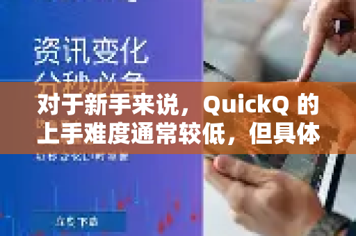 对于新手来说，QuickQ 的上手难度通常较低，但具体体验取决于你对以下方面的熟悉程度-第1张图片-QuickQ客户端官网 - 享免费VPN高速体验