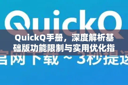 QuickQ手册，深度解析基础版功能限制与实用优化指南