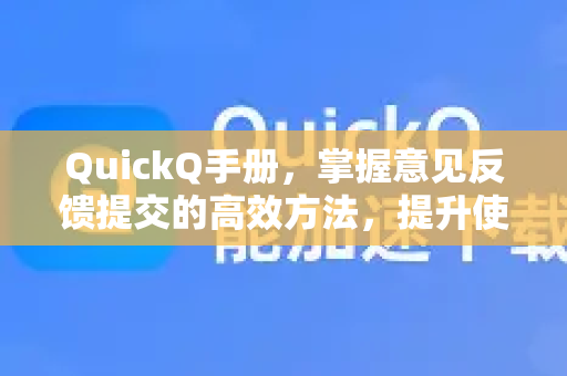 QuickQ手册，掌握意见反馈提交的高效方法，提升使用体验