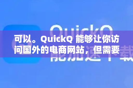 可以。QuickQ 能够让你访问国外的电商网站,但需要明确几点并注意相关风险-第1张图片-QuickQ客户端官网 - 享免费VPN高速体验 可以。QuickQ 能够让你访问国外的电商网站,但需要明确几点并注意相关风险-第1张图片-QuickQ客户端官网 - 享免费VPN高速体验