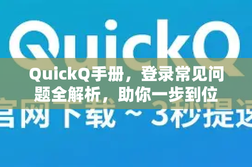 QuickQ手册，登录常见问题全解析，助你一步到位