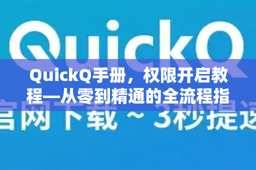 QuickQ手册，权限开启教程—从零到精通的全流程指南