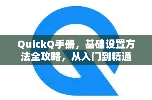 QuickQ手册，基础设置方法全攻略，从入门到精通