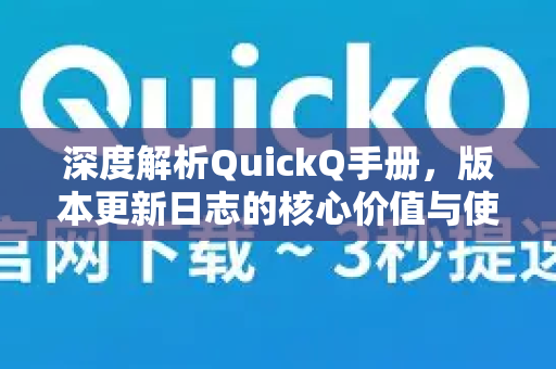 深度解析QuickQ手册，版本更新日志的核心价值与使用指南