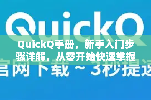 QuickQ手册，新手入门步骤详解，从零开始快速掌握