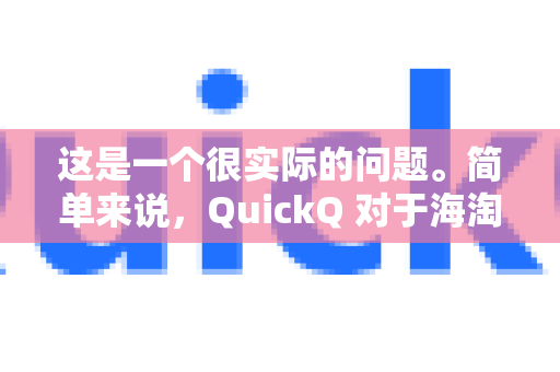 这是一个很实际的问题。简单来说，QuickQ 对于海淘的某些环节（尤其是浏览和下单）非常有用，但在支付和隐私安全方面存在显著风险，需要谨慎使用-第1张图片-QuickQ客户端官网 - 享免费VPN高速体验