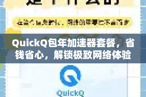 QuickQ包年加速器套餐，省钱省心，解锁极致网络体验的终极之选