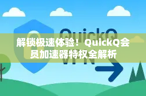 解锁极速体验！QuickQ会员加速器特权全解析