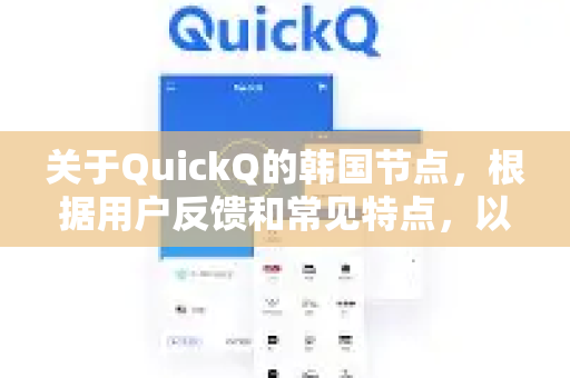 关于QuickQ的韩国节点，根据用户反馈和常见特点，以下是一些客观分析和注意事项，供您参考-第1张图片-QuickQ客户端官网 - 享免费VPN高速体验