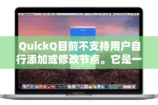 QuickQ目前不支持用户自行添加或修改节点。它是一款提供即用型代理服务的工具，其节点网络由官方统一维护和管理
