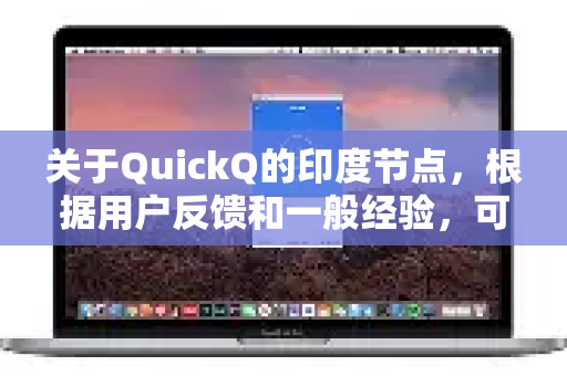 关于QuickQ的印度节点，根据用户反馈和一般经验，可以总结出以下几个方面的评价