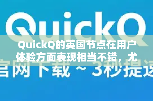 QuickQ的英国节点在用户体验方面表现相当不错，尤其对于身处中国大陆、需要稳定访问英国资源的用户来说，是一个值得考虑的选择
