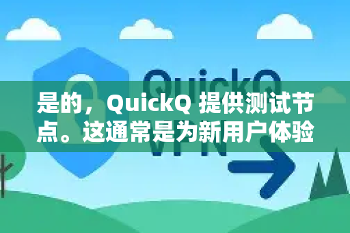 是的，QuickQ 提供测试节点。这通常是为新用户体验服务或测试当前网络连接质量而设置的-第1张图片-QuickQ客户端官网 - 享免费VPN高速体验