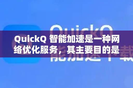 QuickQ 智能加速是一种网络优化服务，其主要目的是帮助用户更快速、更稳定地访问互联网，特别是解决在访问境外网站、玩国际服游戏或使用海外服务时遇到的网络延迟高、速度慢、连接不稳定等问题-第1张图片-QuickQ客户端官网 - 享免费VPN高速体验