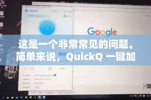 这是一个非常常见的问题。简单来说，QuickQ 一键加速 在特定场景下非常有用，但它不是一个能解决所有网络问题的万能药-第1张图片-QuickQ客户端官网 - 享免费VPN高速体验