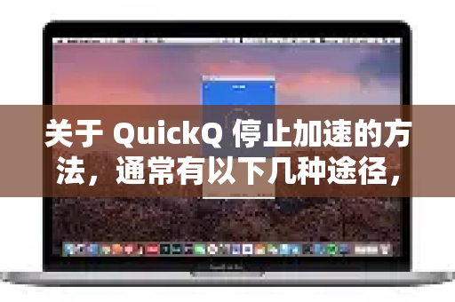 关于 QuickQ 停止加速的方法,通常有以下几种途径,你可以根据具体情况进行操作-第1张图片-QuickQ客户端官网 - 享免费VPN高速体验 关于 QuickQ 停止加速的方法,通常有以下几种途径,你可以根据具体情况进行操作-第1张图片-QuickQ客户端官网 - 享免费VPN高速体验