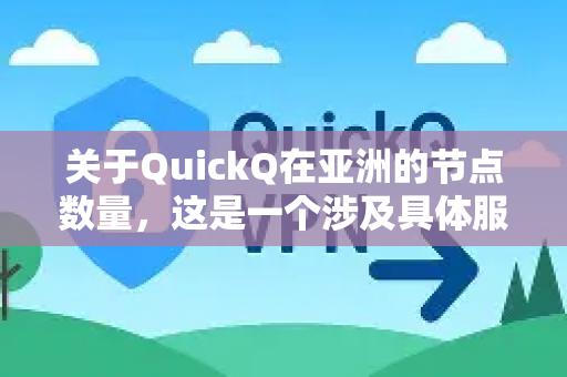 关于QuickQ在亚洲的节点数量，这是一个涉及具体服务提供商资源配置的问题。根据公开的服务架构信息，我可以为您提供以下分析-第1张图片-QuickQ客户端官网 - 享免费VPN高速体验