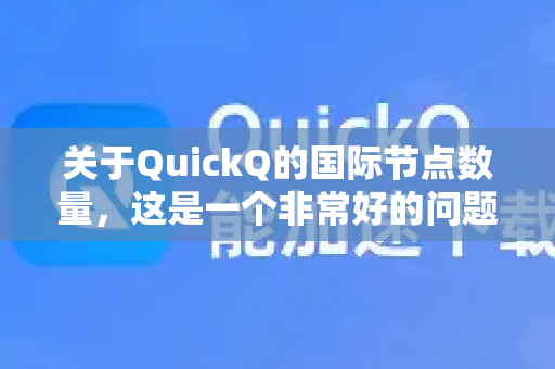 关于QuickQ的国际节点数量，这是一个非常好的问题，也是选择这类服务时的关键考量点-第1张图片-QuickQ客户端官网 - 享免费VPN高速体验