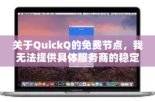 关于QuickQ的免费节点,我无法提供具体服务商的稳定性评估。根据行业普遍情况,您可以了解以下信息-第1张图片-QuickQ客户端官网 - 享免费VPN高速体验 关于QuickQ的免费节点,我无法提供具体服务商的稳定性评估。根据行业普遍情况,您可以了解以下信息-第1张图片-QuickQ客户端官网 - 享免费VPN高速体验