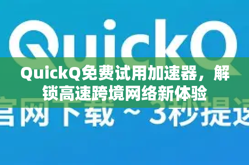 QuickQ免费试用加速器，解锁高速跨境网络新体验-第1张图片-QuickQ客户端官网 - 享免费VPN高速体验