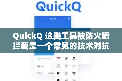 QuickQ 这类工具被防火墙拦截是一个常见的技术对抗现象。要解决这个问题，需要理解其背后的原理并采取相应的技术或策略调整