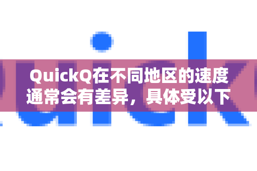 QuickQ在不同地区的速度通常会有差异，具体受以下因素影响