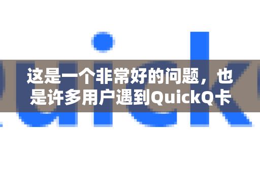 这是一个非常好的问题，也是许多用户遇到QuickQ卡顿时首先想到的。简单来说，不完全是，但网络问题确实是导致卡顿最常见、最主要的原因