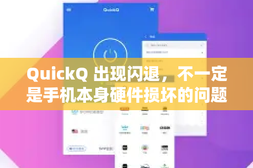 QuickQ 出现闪退，不一定是手机本身硬件损坏的问题，更多时候是与软件、系统或网络环境相关