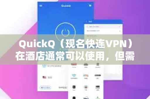 QuickQ（现名快连VPN）在酒店通常可以使用，但需要注意一些细节和设置，以确保连接的稳定性和成功率