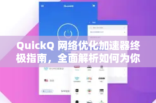 QuickQ 网络优化加速器终极指南，全面解析如何为你的网络速度赋能