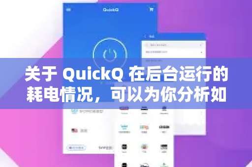 关于 QuickQ 在后台运行的耗电情况，可以为你分析如下