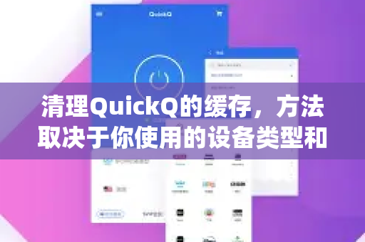 清理QuickQ的缓存，方法取决于你使用的设备类型和QuickQ的具体版本（例如，它可能是一个浏览器、手机App或其他工具）