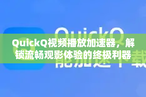 QuickQ视频播放加速器，解锁流畅观影体验的终极利器