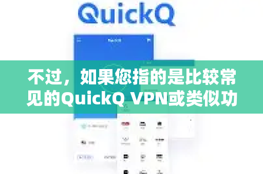 不过，如果您指的是比较常见的QuickQ VPN或类似功能的网络工具，那么答案是