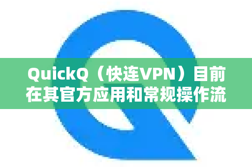 QuickQ（快连VPN）目前在其官方应用和常规操作流程中，通常不需要也并未向用户开放绑定手机号码的功能-第1张图片-QuickQ客户端官网 - 享免费VPN高速体验