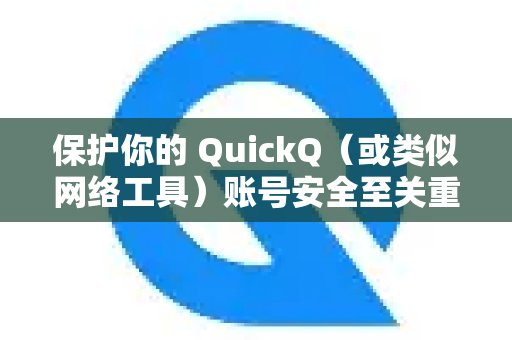 保护你的 QuickQ（或类似网络工具）账号安全至关重要，这直接关系到你的隐私和连接稳定性。由于此类工具的特殊性，保护账号需要比普通账号更谨慎